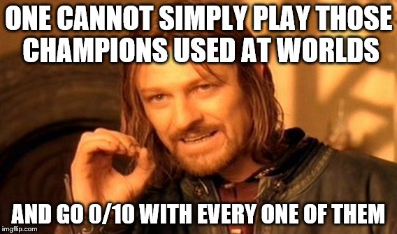 One Does Not Simply Meme | ONE CANNOT SIMPLY PLAY THOSE CHAMPIONS USED AT WORLDS AND GO 0/10 WITH EVERY ONE OF THEM | image tagged in memes,one does not simply | made w/ Imgflip meme maker