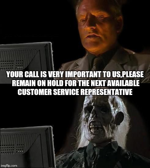 it would have been even better if bad luck brian was attached and he "won a free cruise" ... | YOUR CALL IS VERY IMPORTANT TO US,PLEASE REMAIN ON HOLD FOR THE NEXT AVAILABLE CUSTOMER SERVICE REPRESENTATIVE | image tagged in i'll just wait here guy | made w/ Imgflip meme maker