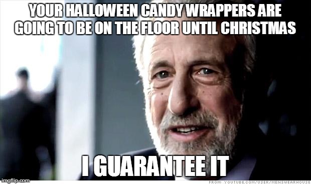 Since it's Halloween | YOUR HALLOWEEN CANDY WRAPPERS ARE GOING TO BE ON THE FLOOR UNTIL CHRISTMAS I GUARANTEE IT | image tagged in memes,i guarantee it | made w/ Imgflip meme maker