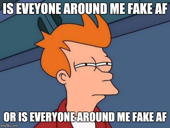 Futurama Fry | IS EVEYONE AROUND ME FAKE AF OR IS EVERYONE AROUND ME FAKE AF | image tagged in memes,futurama fry | made w/ Imgflip meme maker