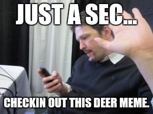 JUST A SEC... CHECKIN OUT THIS DEER MEME. | made w/ Imgflip meme maker