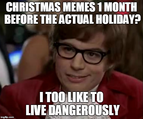 I hate it when this happens... | CHRISTMAS MEMES 1 MONTH BEFORE THE ACTUAL HOLIDAY? I TOO LIKE TO LIVE DANGEROUSLY | image tagged in i too like to live dangerously | made w/ Imgflip meme maker