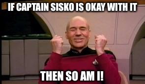 IF CAPTAIN SISKO IS OKAY WITH IT THEN SO AM I! | made w/ Imgflip meme maker
