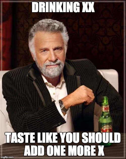The Most Interesting Man In The World Meme | DRINKING XX TASTE LIKE YOU SHOULD ADD ONE MORE X | image tagged in memes,the most interesting man in the world | made w/ Imgflip meme maker