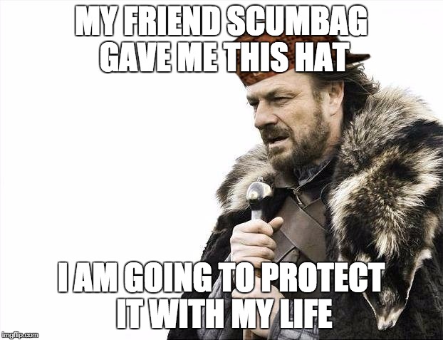 Brace Yourselves X is Coming Meme | MY FRIEND SCUMBAG GAVE ME THIS HAT I AM GOING TO PROTECT IT WITH MY LIFE | image tagged in memes,brace yourselves x is coming,scumbag | made w/ Imgflip meme maker