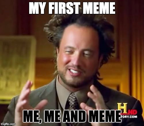 Ancient Aliens | MY FIRST MEME ME, ME AND MEME | image tagged in memes,ancient aliens | made w/ Imgflip meme maker