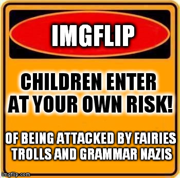 One Does Not Simply Ignore The Warning Sign | IMGFLIP CHILDREN ENTER AT YOUR OWN RISK! OF BEING ATTACKED BY FAIRIES TROLLS AND GRAMMAR NAZIS | image tagged in memes,warning sign,troll,fairy,grammar,one does not simply | made w/ Imgflip meme maker