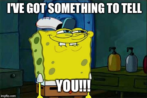 Don't You Squidward Meme | I'VE GOT SOMETHING TO TELL YOU!!! | image tagged in memes,dont you squidward | made w/ Imgflip meme maker