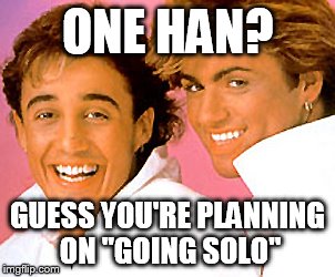 ONE HAN? GUESS YOU'RE PLANNING ON "GOING SOLO" | made w/ Imgflip meme maker