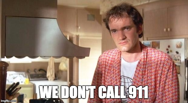 quentin tarantino | WE DON'T CALL 911 | image tagged in quentin tarantino | made w/ Imgflip meme maker