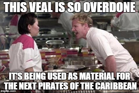 Seriously. This must stop. | THIS VEAL IS SO OVERDONE IT'S BEING USED AS MATERIAL FOR THE NEXT PIRATES OF THE CARIBBEAN | image tagged in memes,angry chef gordon ramsay | made w/ Imgflip meme maker