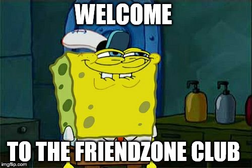 Don't You Squidward Meme | WELCOME TO THE FRIENDZONE CLUB | image tagged in memes,dont you squidward | made w/ Imgflip meme maker
