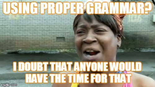 Ain't Nobody Got Time For That Meme | USING PROPER GRAMMAR? I DOUBT THAT ANYONE WOULD HAVE THE TIME FOR THAT | image tagged in memes,aint nobody got time for that | made w/ Imgflip meme maker