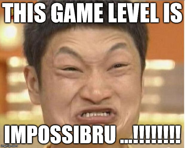 IMPOSSIBRU! | THIS GAME LEVEL IS IMPOSSIBRU ...!!!!!!!! | image tagged in impossibru | made w/ Imgflip meme maker