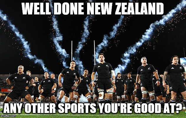 Golf? Motor Sport? Athletics? Cycling? Tennis? | WELL DONE NEW ZEALAND ANY OTHER SPORTS YOU'RE GOOD AT? | image tagged in all blacks,sport,rugby | made w/ Imgflip meme maker
