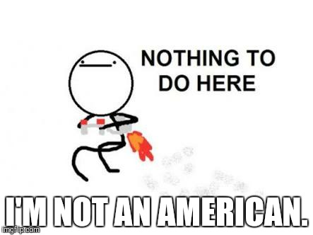 I'M NOT AN AMERICAN. | made w/ Imgflip meme maker