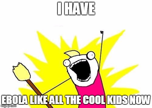 X All The Y | I HAVE EBOLA LIKE ALL THE COOL KIDS NOW | image tagged in memes,x all the y | made w/ Imgflip meme maker