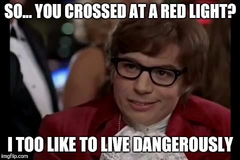 I Too Like To Live Dangerously | SO... YOU CROSSED AT A RED LIGHT? I TOO LIKE TO LIVE DANGEROUSLY | image tagged in memes,i too like to live dangerously | made w/ Imgflip meme maker