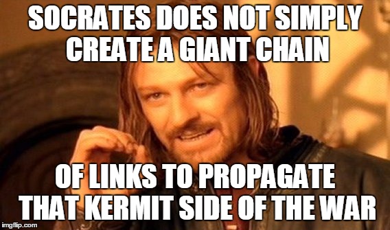 Green Scum! | SOCRATES DOES NOT SIMPLY CREATE A GIANT CHAIN OF LINKS TO PROPAGATE THAT KERMIT SIDE OF THE WAR | image tagged in memes,one does not simply | made w/ Imgflip meme maker