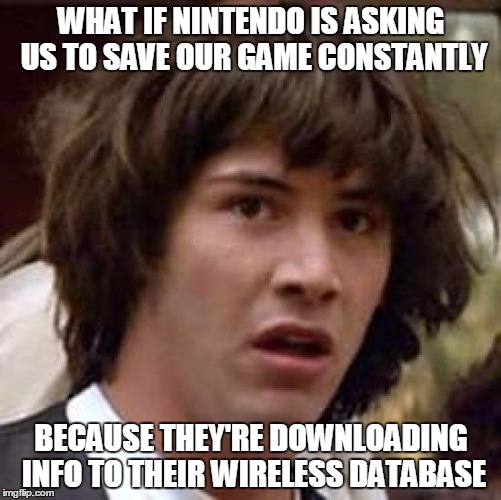Nintendo=Hax | WHAT IF NINTENDO IS ASKING US TO SAVE OUR GAME CONSTANTLY BECAUSE THEY'RE DOWNLOADING INFO TO THEIR WIRELESS DATABASE | image tagged in memes,conspiracy keanu,nintendo | made w/ Imgflip meme maker