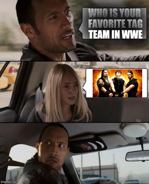 The Lie Of GlobalismSnap Out Of It | WHO IS YOUR FAVORITE TAG TEAM IN WWE | image tagged in memes,the rock driving | made w/ Imgflip meme maker