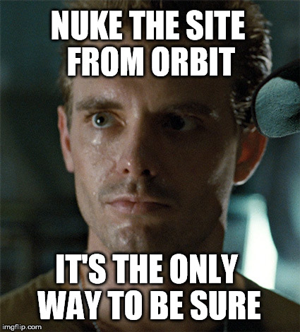 when you want something done right | NUKE THE SITE FROM ORBIT IT'S THE ONLY WAY TO BE SURE | image tagged in hicks aliens,aliens | made w/ Imgflip meme maker