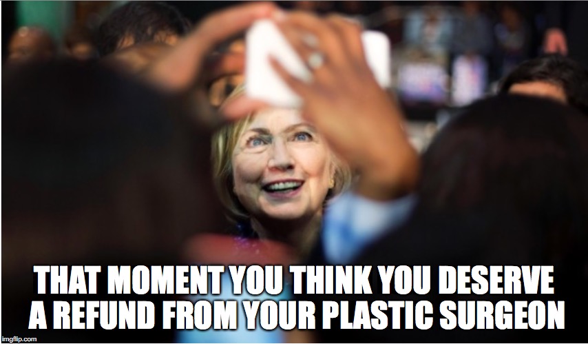 THAT MOMENT YOU THINK YOU DESERVE A REFUND FROM YOUR PLASTIC SURGEON | image tagged in hillary,hillary clinton,hillary clinton meme | made w/ Imgflip meme maker