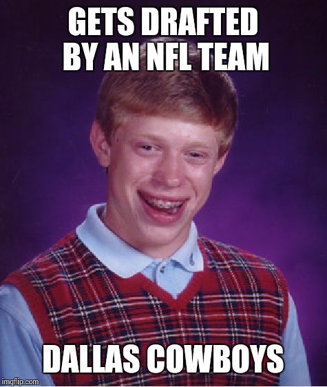 Bad Luck Brian Meme | GETS DRAFTED BY AN NFL TEAM DALLAS COWBOYS | image tagged in memes,bad luck brian | made w/ Imgflip meme maker
