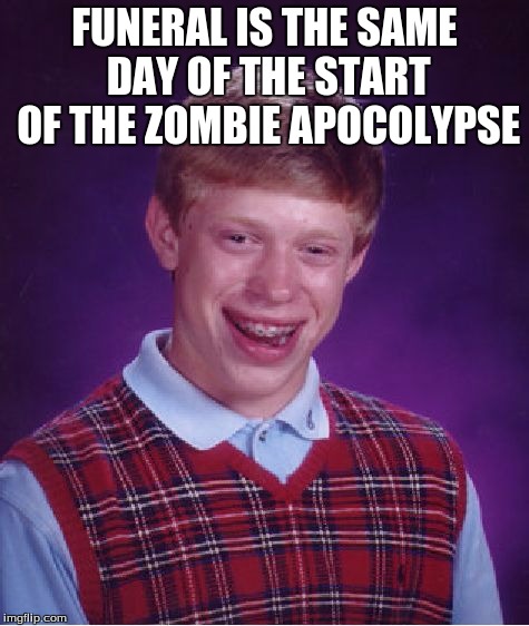 Bad Luck Brian Meme | FUNERAL IS THE SAME DAY OF THE START OF THE ZOMBIE APOCOLYPSE | image tagged in memes,bad luck brian | made w/ Imgflip meme maker