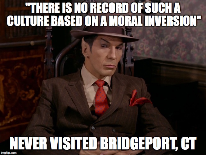 "THERE IS NO RECORD OF SUCH A CULTURE BASED ON A MORAL INVERSION" NEVER VISITED BRIDGEPORT, CT | image tagged in gangsta spock | made w/ Imgflip meme maker