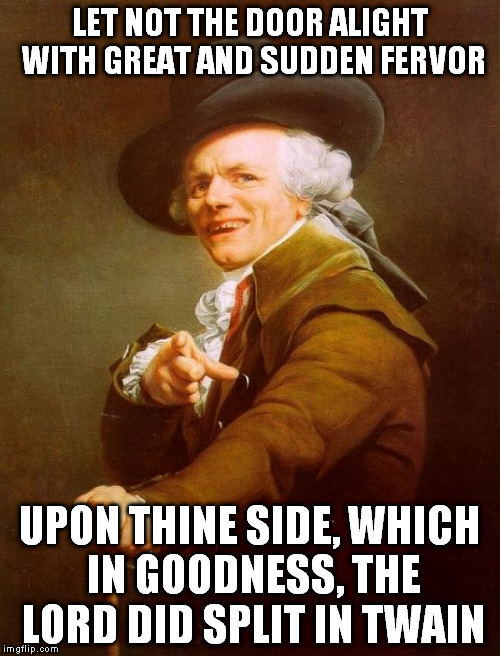 Joseph Ducreux | LET NOT THE DOOR ALIGHT WITH GREAT AND SUDDEN FERVOR UPON THINE SIDE, WHICH IN GOODNESS, THE LORD DID SPLIT IN TWAIN | image tagged in memes,joseph ducreux | made w/ Imgflip meme maker