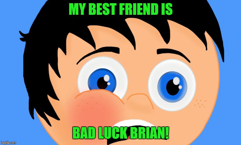 Bad Luck Friends | MY BEST FRIEND IS BAD LUCK BRIAN! | image tagged in surprised boy | made w/ Imgflip meme maker