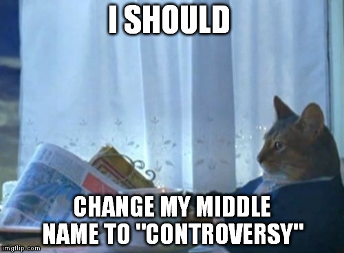 I Should Buy A Boat Cat | I SHOULD CHANGE MY MIDDLE NAME TO "CONTROVERSY" | image tagged in memes,i should buy a boat cat | made w/ Imgflip meme maker