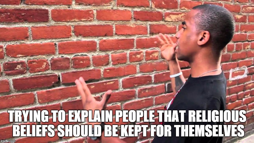 Talking to wall | TRYING TO EXPLAIN PEOPLE THAT RELIGIOUS BELIEFS SHOULD BE KEPT FOR THEMSELVES | image tagged in talking to wall | made w/ Imgflip meme maker