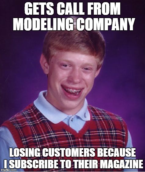 Bad Luck Brian Meme | GETS CALL FROM MODELING COMPANY LOSING CUSTOMERS BECAUSE I SUBSCRIBE TO THEIR MAGAZINE | image tagged in memes,bad luck brian | made w/ Imgflip meme maker