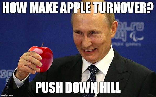 Putin holding ... | HOW MAKE APPLE TURNOVER? PUSH DOWN HILL | image tagged in memes,vladimir putin | made w/ Imgflip meme maker
