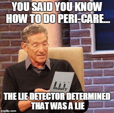 Maury Lie Detector Meme | YOU SAID YOU KNOW HOW TO DO PERI-CARE... THE LIE DETECTOR DETERMINED THAT WAS A LIE | image tagged in memes,maury lie detector | made w/ Imgflip meme maker