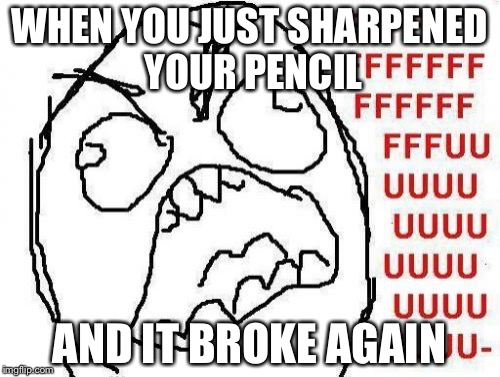 Classroom Problems | WHEN YOU JUST SHARPENED YOUR PENCIL AND IT BROKE AGAIN | image tagged in memes,fffffffuuuuuuuuuuuu,rage comics,funny,first world problems | made w/ Imgflip meme maker