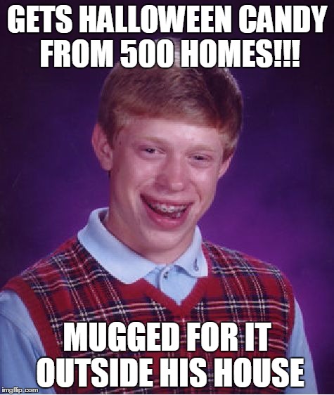 Bad Luck Brian | GETS HALLOWEEN CANDY FROM 500 HOMES!!! MUGGED FOR IT OUTSIDE HIS HOUSE | image tagged in memes,bad luck brian | made w/ Imgflip meme maker