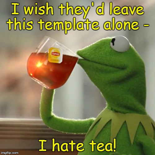But That's None Of My Business | I wish they'd leave this template alone - I hate tea! | image tagged in memes,but thats none of my business,kermit the frog | made w/ Imgflip meme maker