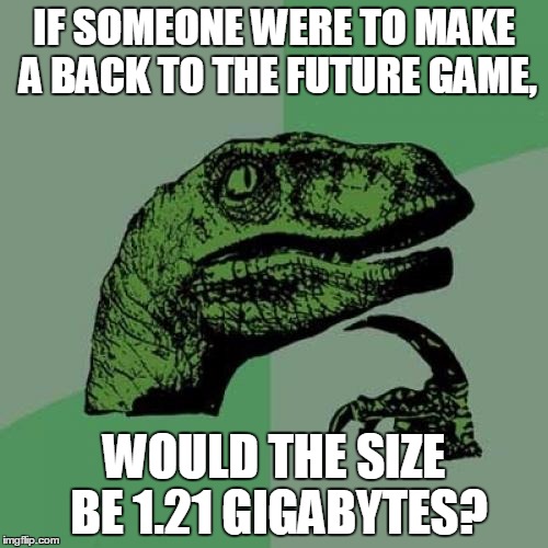 Philosoraptor | IF SOMEONE WERE TO MAKE A BACK TO THE FUTURE GAME, WOULD THE SIZE BE 1.21 GIGABYTES? | image tagged in memes,philosoraptor | made w/ Imgflip meme maker