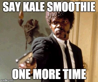 Say That Again I Dare You | SAY KALE SMOOTHIE ONE MORE TIME | image tagged in memes,say that again i dare you | made w/ Imgflip meme maker