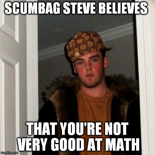 Scumbag Steve Meme | SCUMBAG STEVE BELIEVES THAT YOU'RE NOT VERY GOOD AT MATH | image tagged in memes,scumbag steve | made w/ Imgflip meme maker