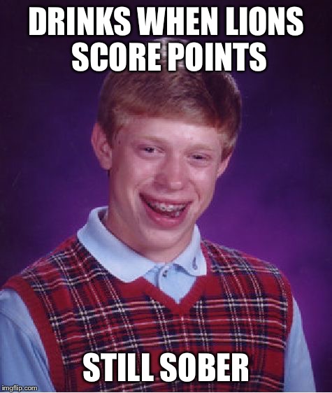 Bad Luck Brian Meme | DRINKS WHEN LIONS SCORE POINTS STILL SOBER | image tagged in memes,bad luck brian | made w/ Imgflip meme maker
