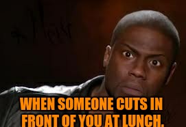 Kevin Hart Meme | WHEN SOMEONE CUTS IN FRONT OF YOU AT LUNCH. | image tagged in memes,kevin hart the hell | made w/ Imgflip meme maker