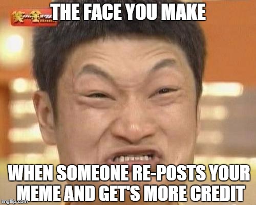 Those Reposts | THE FACE YOU MAKE WHEN SOMEONE RE-POSTS YOUR MEME AND GET'S MORE CREDIT | image tagged in memes,impossibru guy original,the face you make,lol,funny | made w/ Imgflip meme maker