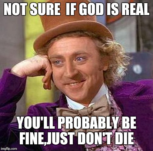 agnosticism , everyone living and departed was an agnostic once | NOT SURE  IF GOD IS REAL YOU'LL PROBABLY BE FINE,JUST DON'T DIE | image tagged in memes,creepy condescending wonka | made w/ Imgflip meme maker