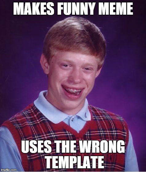 Darn it, Brian! | MAKES FUNNY MEME USES THE WRONG TEMPLATE | image tagged in memes,bad luck brian,funny,wrong template | made w/ Imgflip meme maker