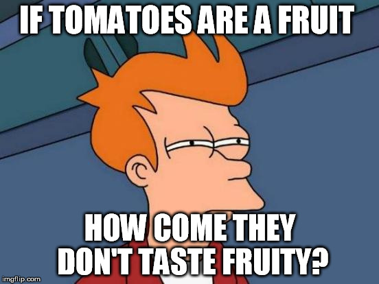 Futurama Fry | IF TOMATOES ARE A FRUIT HOW COME THEY DON'T TASTE FRUITY? | image tagged in memes,futurama fry | made w/ Imgflip meme maker