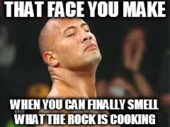 The Rock Smelling | THAT FACE YOU MAKE WHEN YOU CAN FINALLY SMELL WHAT THE ROCK IS COOKING | image tagged in the rock smelling | made w/ Imgflip meme maker